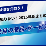 未来を先取り！ 今知りたい！2025年総まとめ 注目の商品・サービス