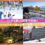 この冬を楽しむ関東甲信越のおすすめスキー場＆日帰り温泉スポット10選